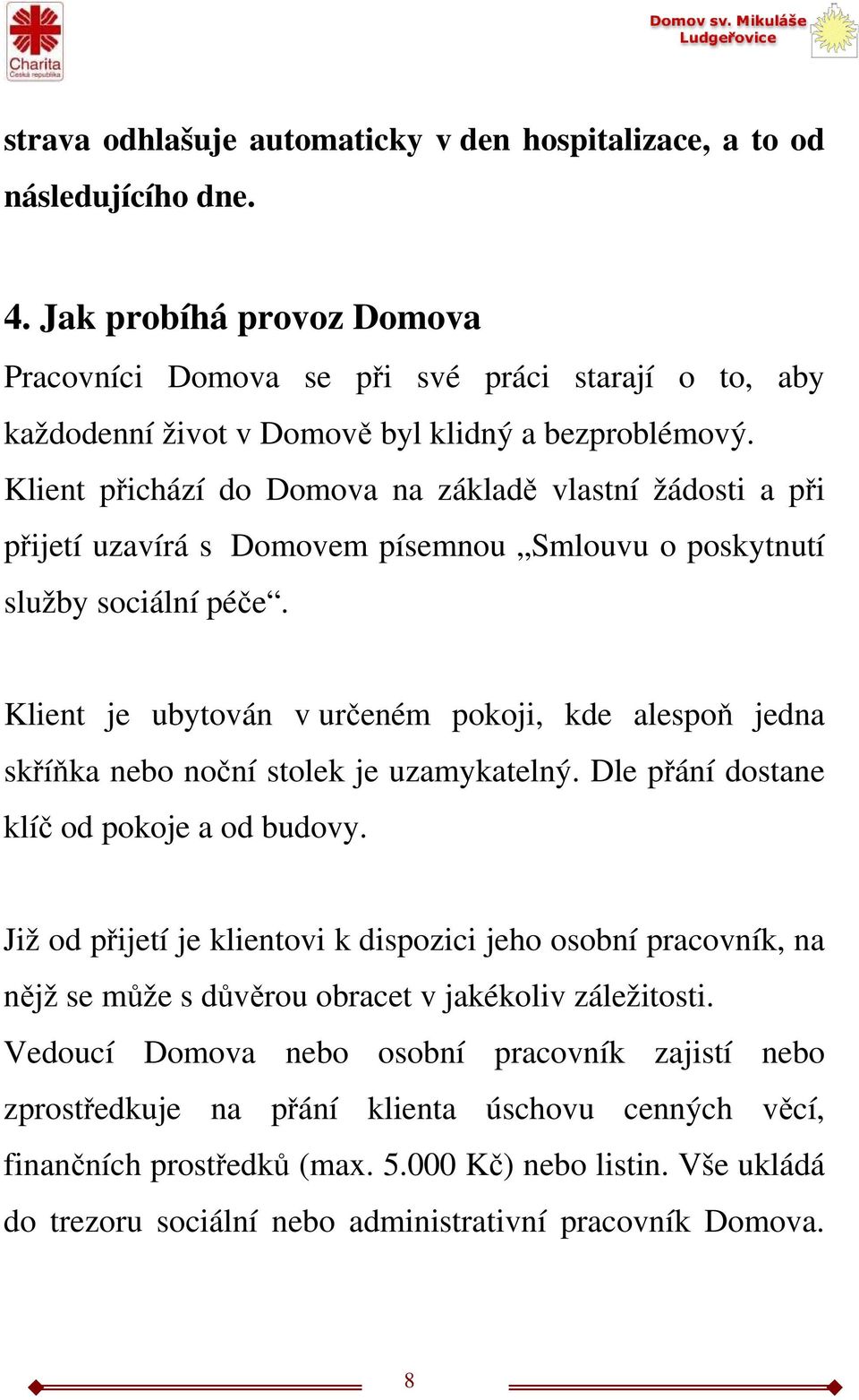 Klient přichází do Domova na základě vlastní žádosti a při přijetí uzavírá s Domovem písemnou Smlouvu o poskytnutí služby sociální péče.