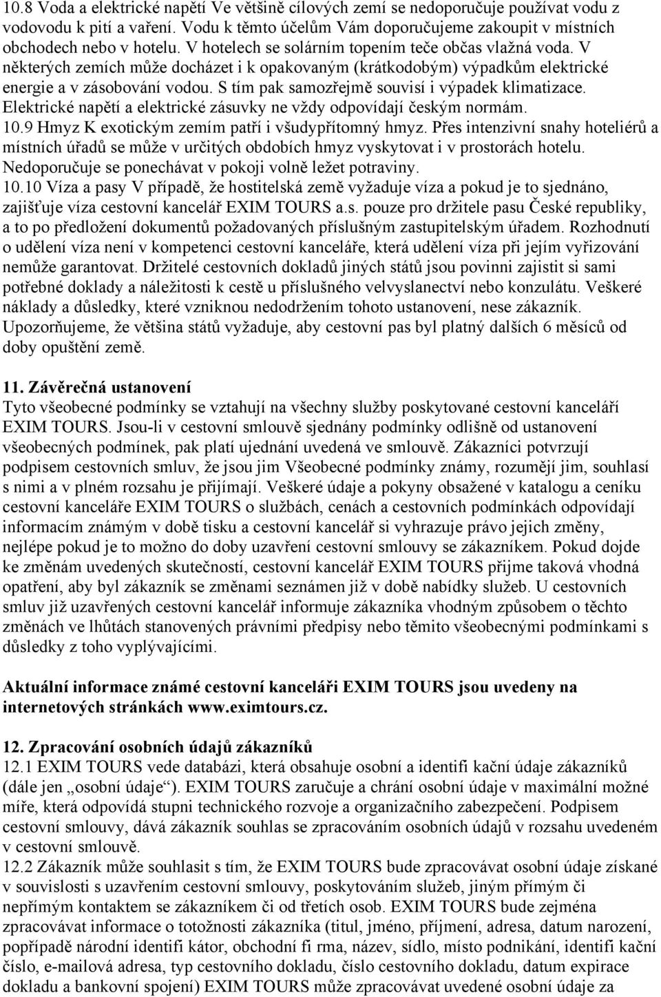 S tím pak samozřejmě souvisí i výpadek klimatizace. Elektrické napětí a elektrické zásuvky ne vždy odpovídají českým normám. 10.9 Hmyz K exotickým zemím patří i všudypřítomný hmyz.