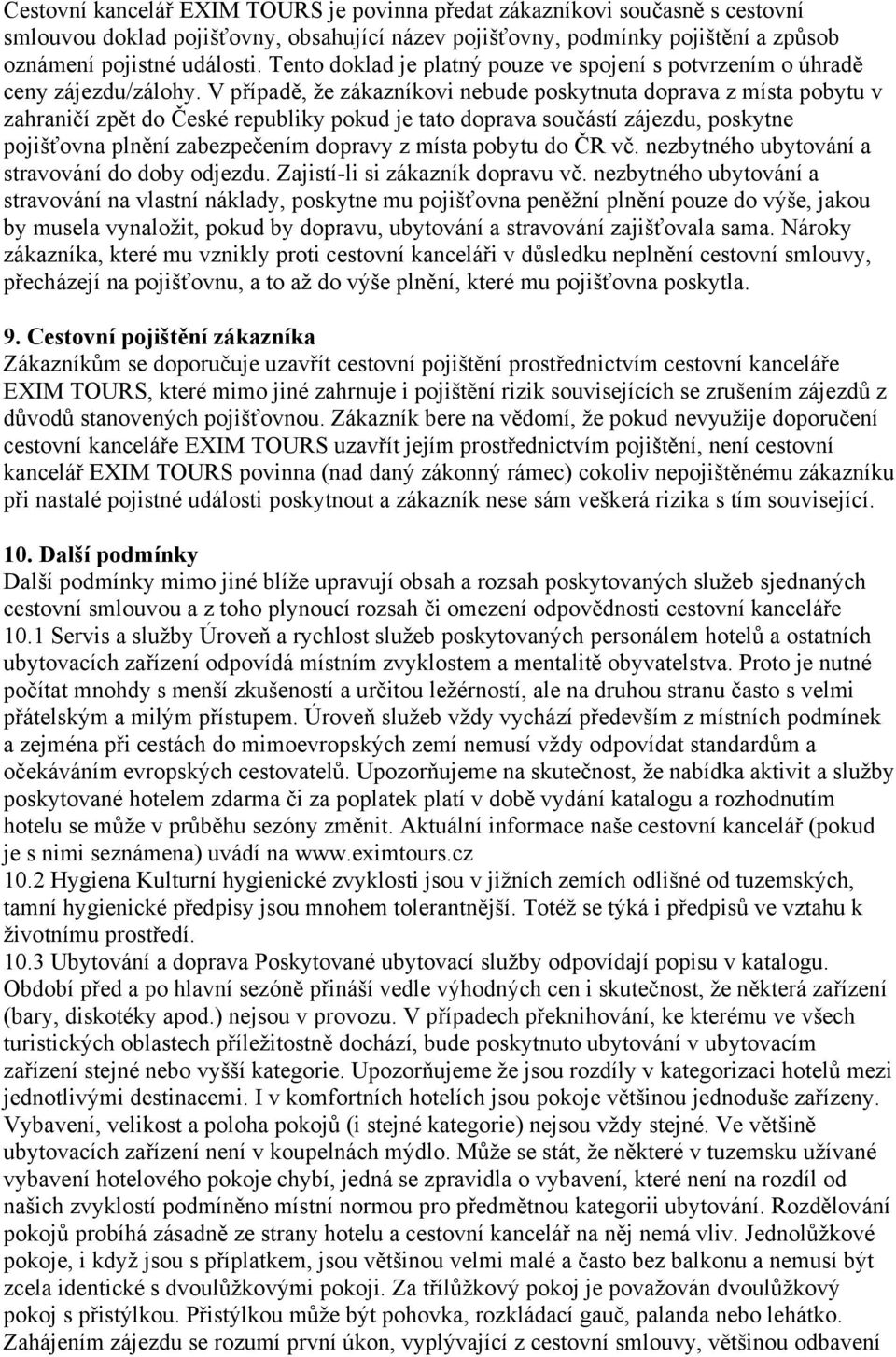 V případě, že zákazníkovi nebude poskytnuta doprava z místa pobytu v zahraničí zpět do České republiky pokud je tato doprava součástí zájezdu, poskytne pojišťovna plnění zabezpečením dopravy z místa