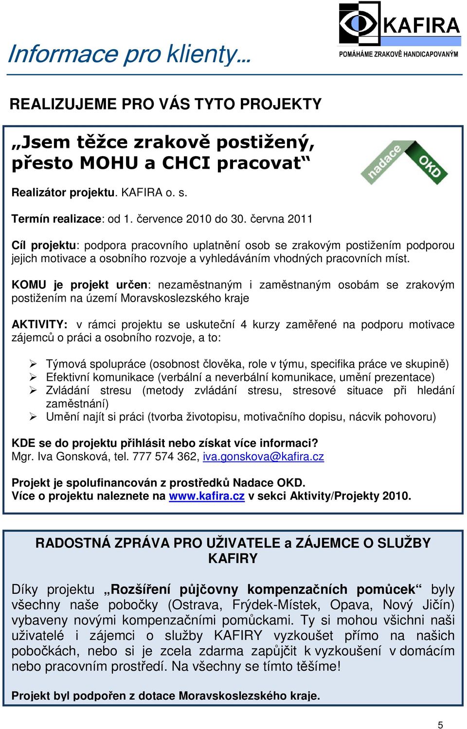 KOMU je projekt určen: nezaměstnaným i zaměstnaným osobám se zrakovým postižením na území Moravskoslezského kraje AKTIVITY: v rámci projektu se uskuteční 4 kurzy zaměřené na podporu motivace zájemců