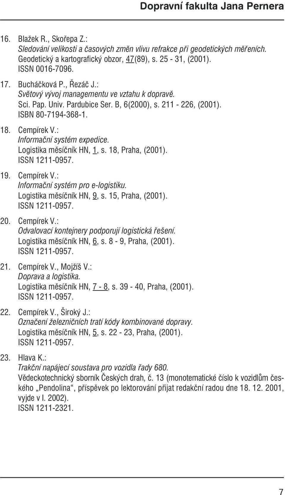 Logistika měsíčník HN, 1, s. 18, Praha, (2001). ISSN 1211-0957. 19. Cempírek V.: Informační systém pro e-logistiku. Logistika měsíčník HN, 9, s. 15, Praha, (2001). ISSN 1211-0957. 20. Cempírek V.: Odvalovací kontejnery podporují logistická řešení.