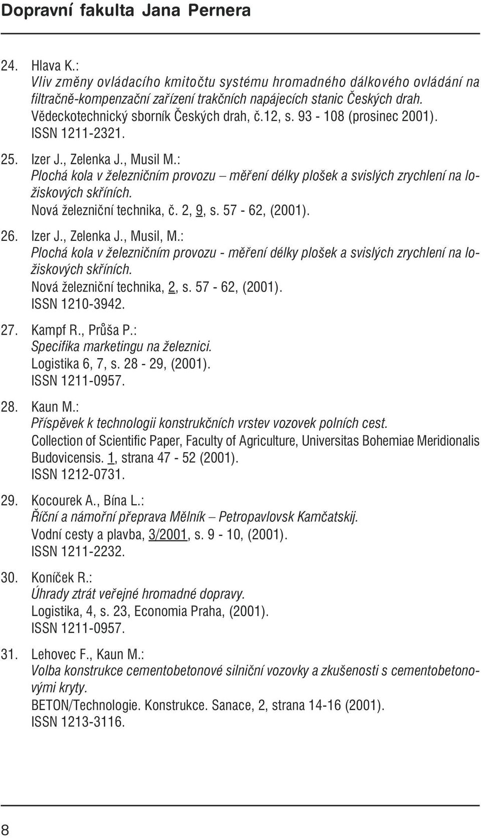 Nová železniční technika, č. 2, 9, s. 57-62, (2001). 26. Izer J., Zelenka J., Musil, M.: Plochá kola v železničním provozu - měření délky plošek a svislých zrychlení na ložiskových skříních.