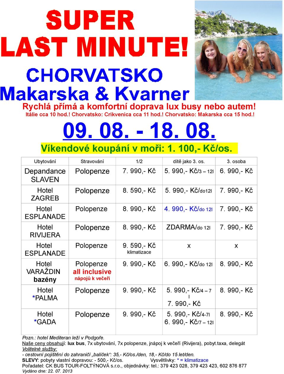 590,- Kč VARAŽDIN y all inclusive 6. 990,- Kč/do 12l *PALMA 5. 990,- Kč/4 7 *GADA klimatizace nápojů k večeři l 5. 990,- Kč/4-7l 6. 990,- Kč/7 12l Pozn.: hotel Mediteran leží v Podgoře.