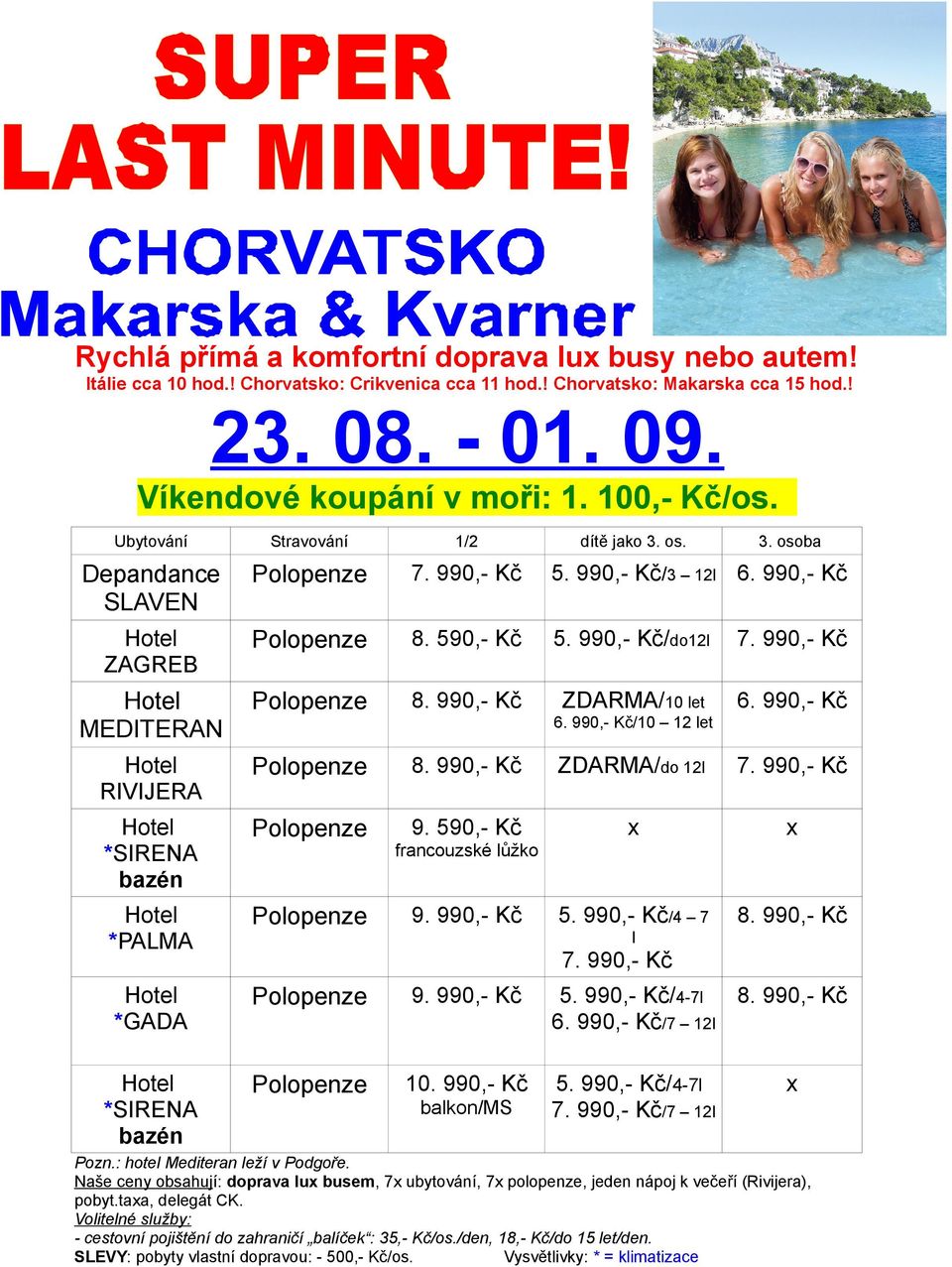 990,- Kč RIVIJERA ZDARMA/do 12l *SIRENA 9. 590,- Kč *PALMA 5. 990,- Kč/4 7 *GADA 5. 990,- Kč/4-7l 6. 990,- Kč/7 12l *SIRENA 10. 990,- Kč 5. 990,- Kč/4-7l /7 12l francouzské lůžko l balkon/ms Pozn.