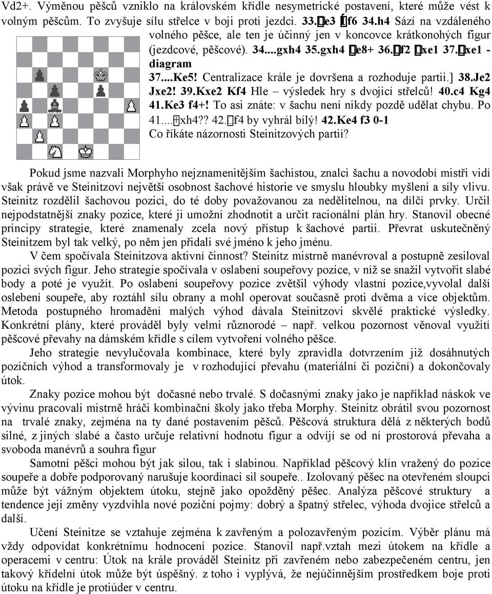 Centralizace krále je dovršena a rozhoduje partii.] 38.Je2 Jxe2! 39.Kxe2 Kf4 Hle výsledek hry s dvojicí střelců! 40.c4 Kg4 41.Ke3 f4+! To asi znáte: v šachu není nikdy pozdě udělat chybu. Po 41...+ xh4?
