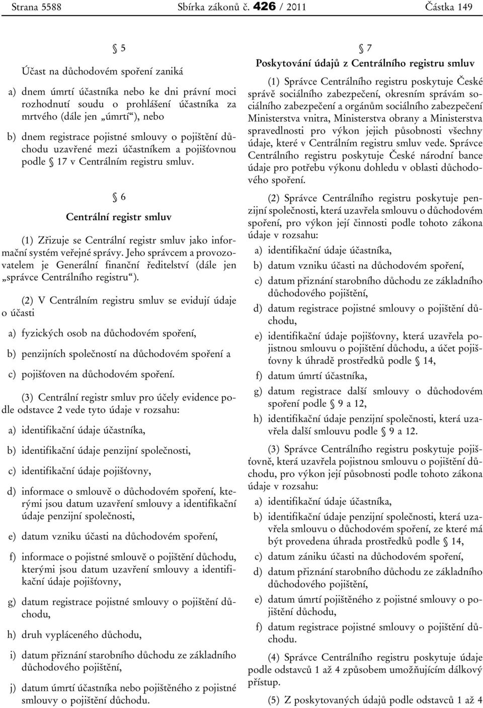 registrace pojistné smlouvy o pojištění důchodu uzavřené mezi účastníkem a pojišťovnou podle 17 v Centrálním registru smluv.