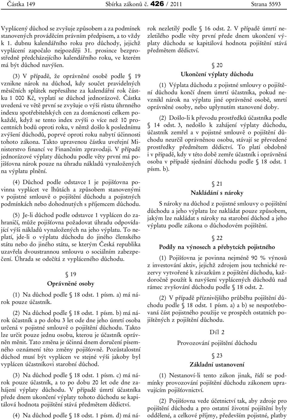 (3) V případě, že oprávněné osobě podle 19 vznikne nárok na důchod, kdy součet pravidelných měsíčních splátek nepřesáhne za kalendářní rok částku 1 000 Kč, vyplatí se důchod jednorázově.