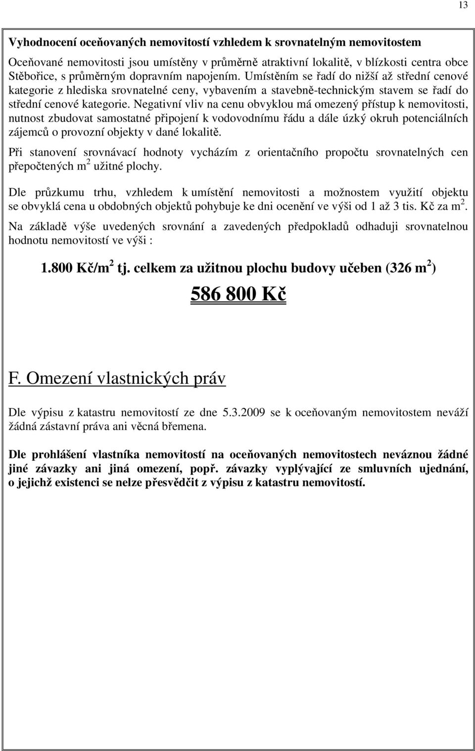 Negativní vliv na cenu obvyklou má omezený přístup k nemovitosti, nutnost zbudovat samostatné připojení k vodovodnímu řádu a dále úzký okruh potenciálních zájemců o provozní objekty v dané lokalitě.