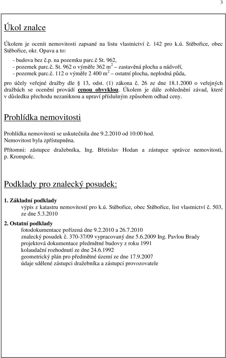 Úkolem je dále zohlednění závad, které v důsledku přechodu nezaniknou a upraví příslušným způsobem odhad ceny. Prohlídka nemovitosti Prohlídka nemovitosti se uskutečnila dne 9.2.2010 od 10:00 hod.