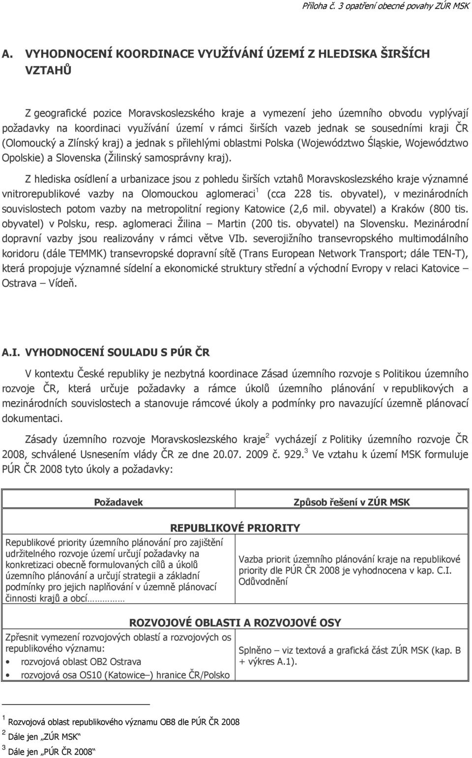 Z hlediska osídlení a urbanizace jsou z pohledu širších vztahů Moravskoslezského kraje významné vnitrorepublikové vazby na Olomouckou aglomeraci 1 (cca 228 tis.