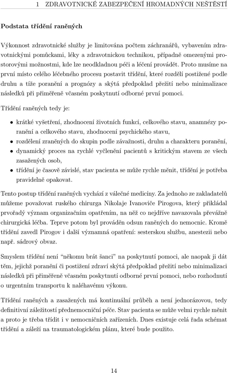 Proto musíme na první místo celého léčebného procesu postavit třídění, které rozdělí postižené podle druhu a tíže poranění a prognózy a skýtá předpoklad přežití nebo minimalizace následků při