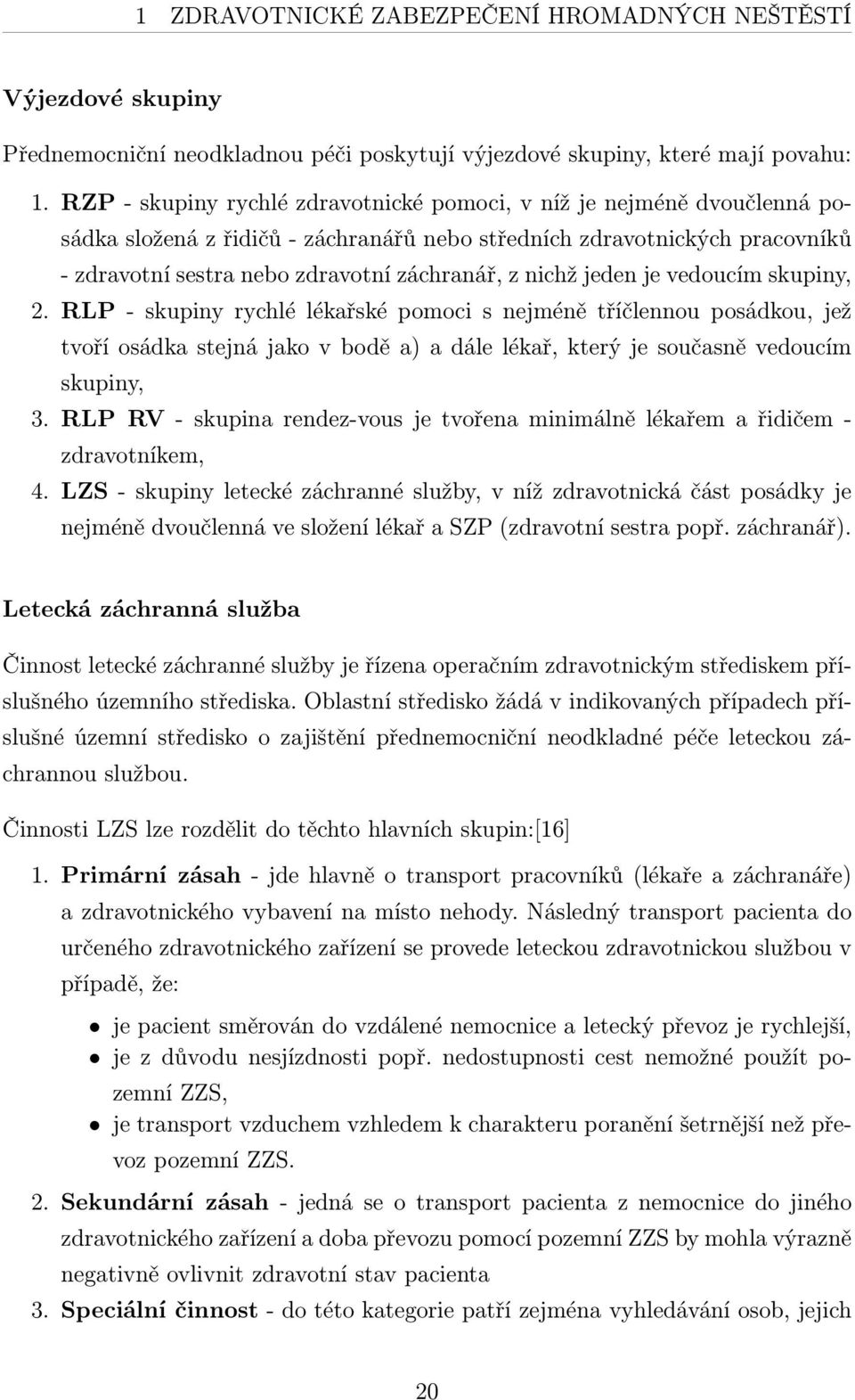 nichž jeden je vedoucím skupiny, 2. RLP - skupiny rychlé lékařské pomoci s nejméně tříčlennou posádkou, jež tvoří osádka stejná jako v bodě a) a dále lékař, který je současně vedoucím skupiny, 3.