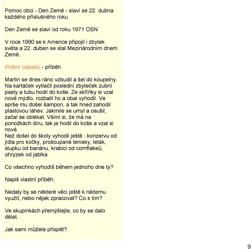 Ve sprše mu došel šampon, a tak hned zahodil plastovou láhev. Jakmile se umyl a osušil, začal se oblékat. Všiml si, že má na ponožkách díru, tak je hodil do koše a vzal si nové.