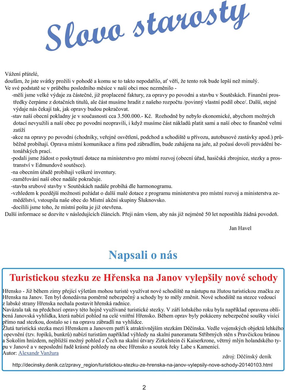 Finanèní prostøedky èerpáme z dotaèních titulù, ale èást musíme hradit z našeho rozpoètu /povinný vlastní podíl obce/. Další, stejné výdaje nás èekají tak, jak opravy budou pokraèovat.