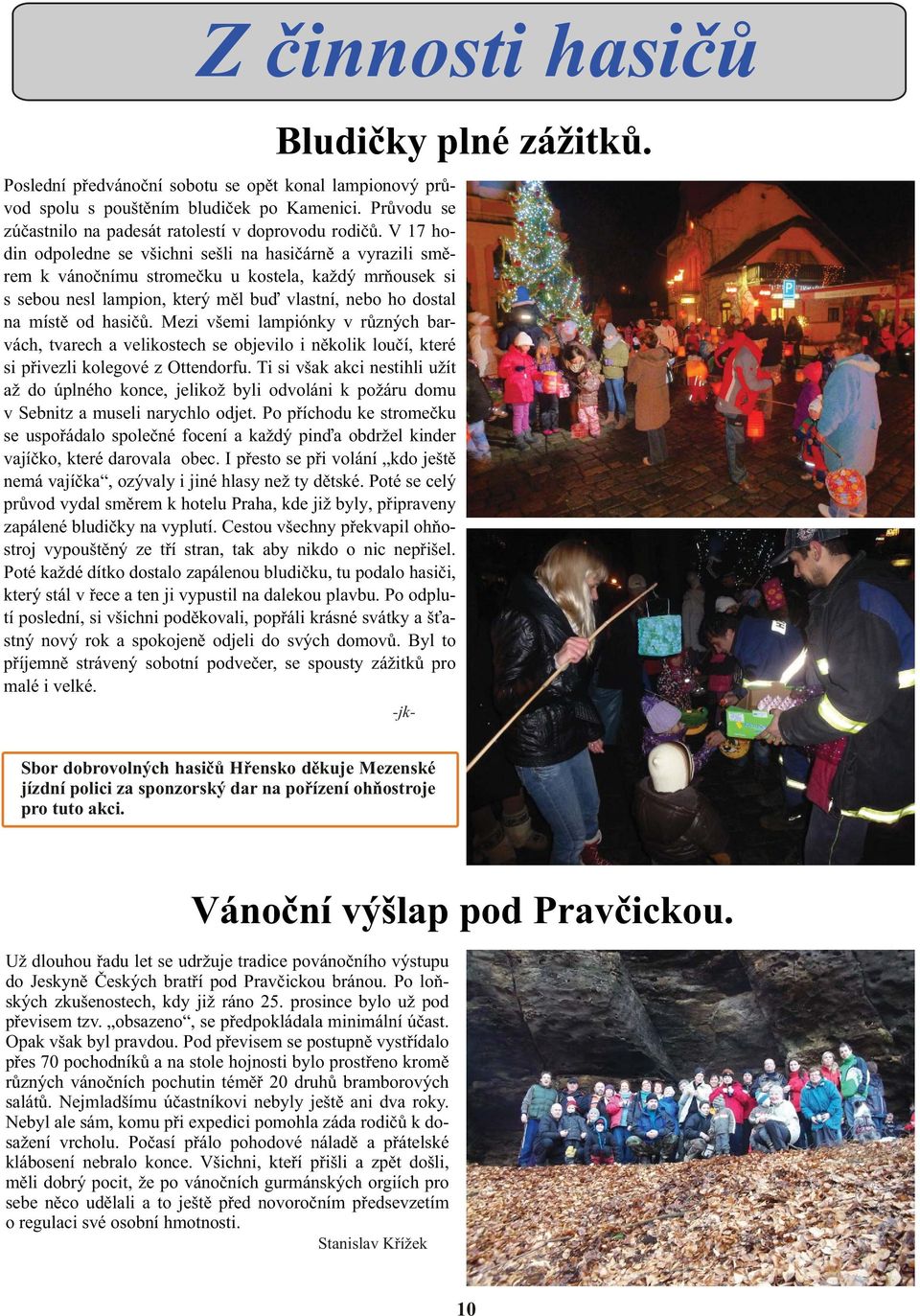 Mezi všemi lampiónky v rùzných barvách, tvarech a velikostech se objevilo i nìkolik louèí, které si pøivezli kolegové z Ottendorfu.