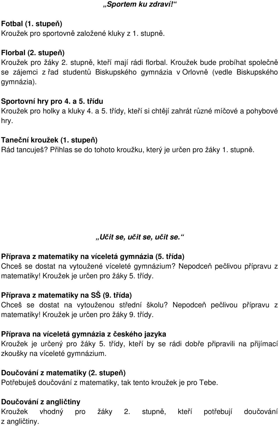 třídu Kroužek pro holky a kluky 4. a 5. třídy, kteří si chtějí zahrát různé míčové a pohybové hry. Taneční kroužek (1. stupeň) Rád tancuješ? Přihlas se do tohoto kroužku, který je určen pro žáky 1.