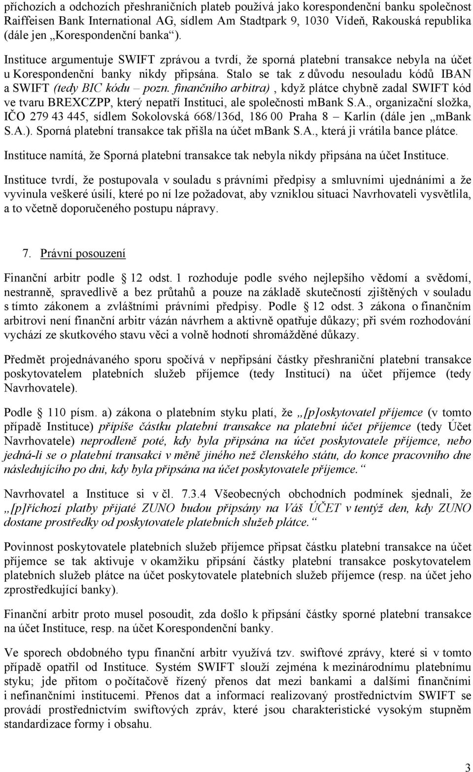 Stalo se tak z důvodu nesouladu kódů IBAN a SWIFT (tedy BIC kódu pozn. finančního arbitra), když plátce chybně zadal SWIFT kód ve tvaru BREXCZPP, který nepatří Instituci, ale společnosti mbank S.A., organizační složka, IČO 279 43 445, sídlem Sokolovská 668/136d, 186 00 Praha 8 Karlín (dále jen mbank S.