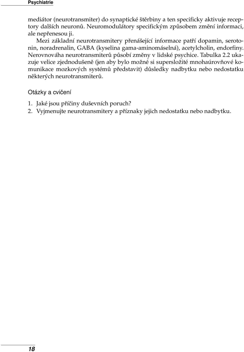 Mezi základní neurotransmitery přenášející informace patří dopamin, serotonin, noradrenalin, GABA (kyselina gama-aminomáselná), acetylcholin, endorfiny.