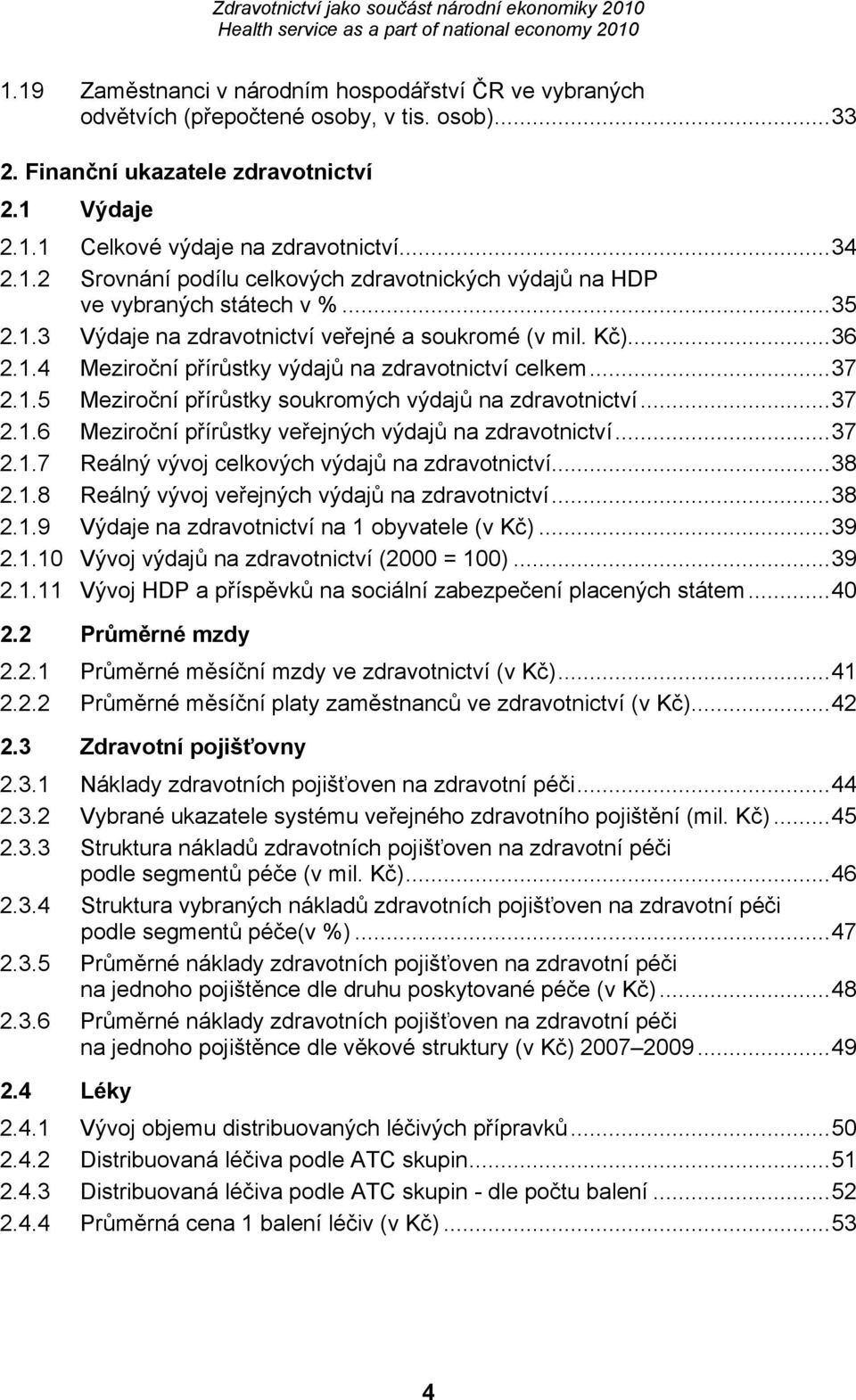 ..37 2.1.7 Reálný vývoj celkových výdajů na zdravotnictví...38 2.1.8 Reálný vývoj veřejných výdajů na zdravotnictví...38 2.1.9 Výdaje na zdravotnictví na 1 obyvatele (v Kč)...39 2.1.10 Vývoj výdajů na zdravotnictví (2000 = 100).