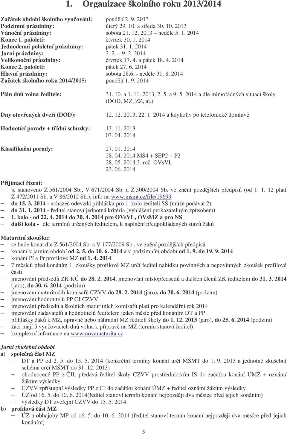 2014 Hlavní prázdniny: sobota 28.6. - nedle 31. 8. 2014 Zaátek školního roku 2014/2015: pondlí 1. 9. 2014 Plán dn volna editele: Dny otevených dveí (DOD): 31. 10. a 1. 11. 2013, 2. 5.