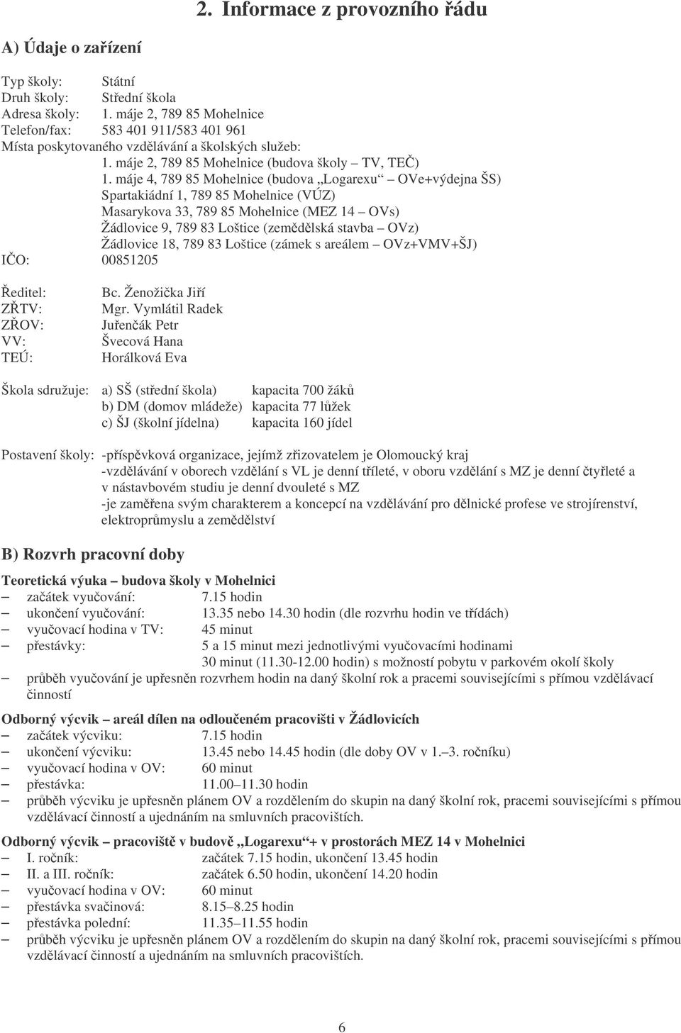 máje 4, 789 85 Mohelnice (budova Logarexu OVe+výdejna ŠS) Spartakiádní 1, 789 85 Mohelnice (VÚZ) Masarykova 33, 789 85 Mohelnice (MEZ 14 OVs) Žádlovice 9, 789 83 Loštice (zemdlská stavba OVz)