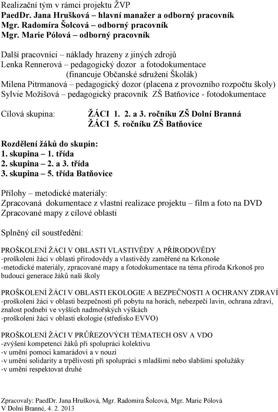 dozor (placena z provozního rozpočtu školy) Sylvie Možišová pedagogický pracovník ZŠ Batňovice - fotodokumentace Cílová skupina: ŽÁCI 1. 2. a 3. ročníku ZŠ Dolní Branná ŽÁCI 5.