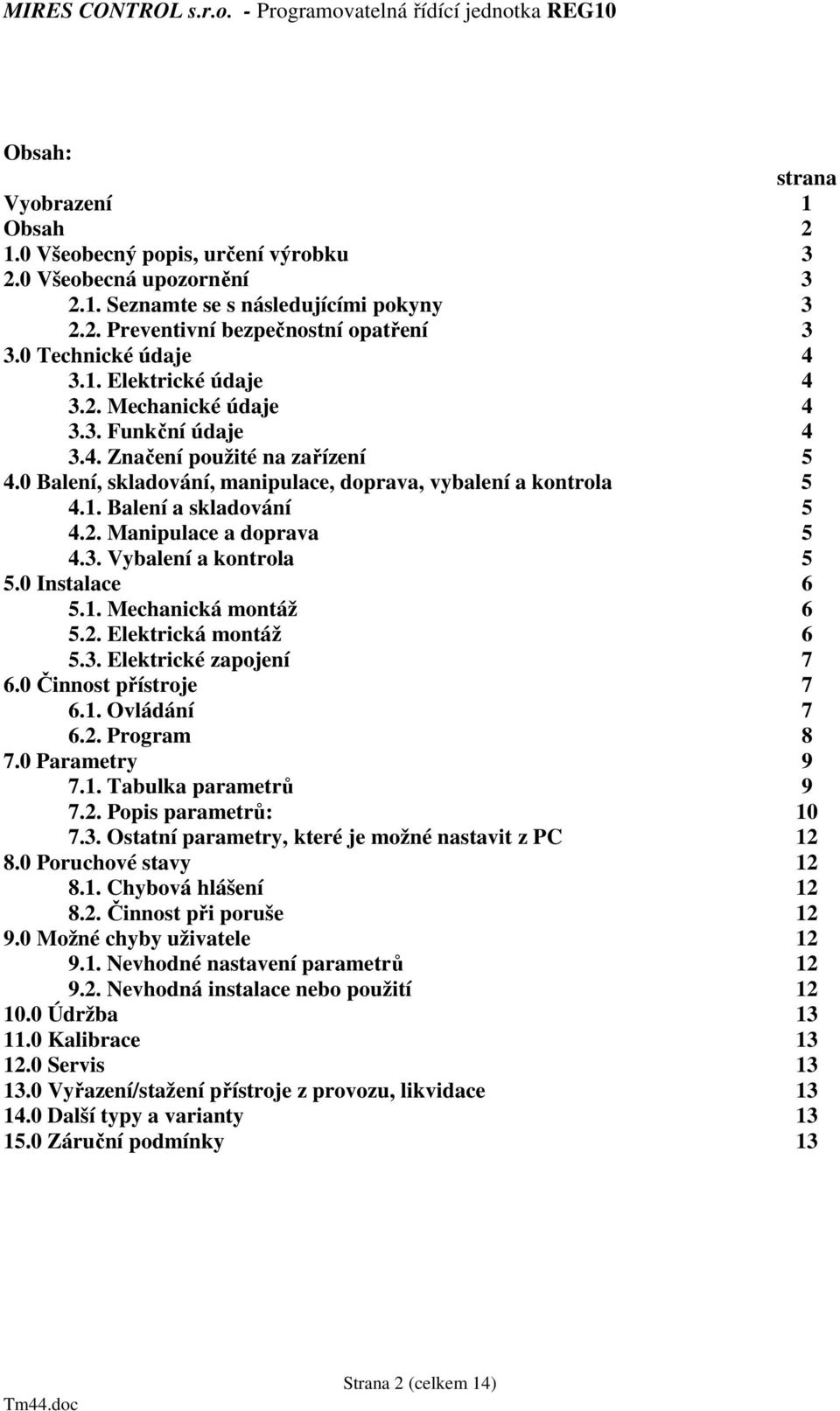 2. Manipulace a doprava 5 4.3. Vybalení a kontrola 5 5.0 Instalace 6 5.1. Mechanická montáž 6 5.2. Elektrická montáž 6 5.3. Elektrické zapojení 7 6.0 Činnost přístroje 7 6.1. Ovládání 7 6.2. Program 8 7.