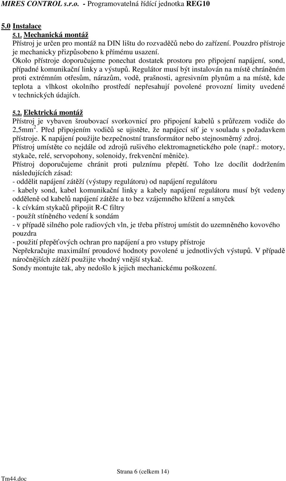 Regulátor musí být instalován na místě chráněném proti extrémním otřesům, nárazům, vodě, prašnosti, agresivním plynům a na místě, kde teplota a vlhkost okolního prostředí nepřesahují povolené