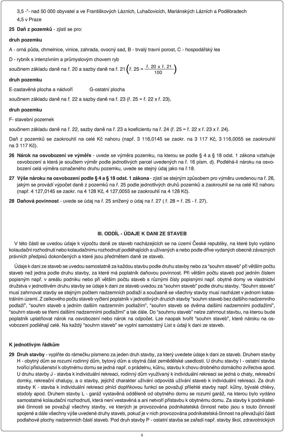 20 x ř. 21 100 E-zastavěná plocha a nádvoří G-ostatní plocha součinem základu daně na ř. 22 a sazby daně na ř. 23 (ř. 25 = ř. 22 x ř. 23), druh pozemku F- stavební pozemek součinem základu daně na ř.