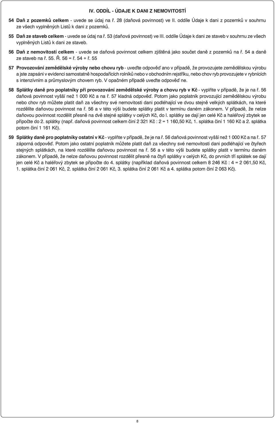 56 Daň z nemovitostí celkem - uvede se daňová povinnost celkem zjištěná jako součet daně z pozemků na ř. 54 a daně ze staveb na ř. 55. Ř. 56 = ř. 54 + ř.