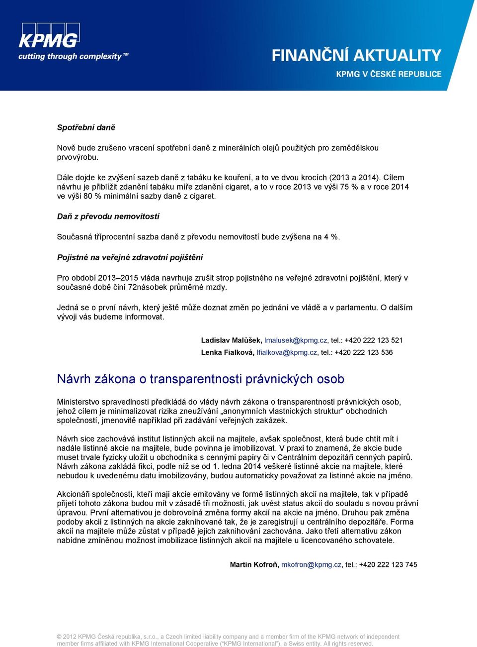 Cílem návrhu je přiblížit zdanění tabáku míře zdanění cigaret, a to v roce 2013 ve výši 75 % a v roce 2014 ve výši 80 % minimální sazby daně z cigaret.