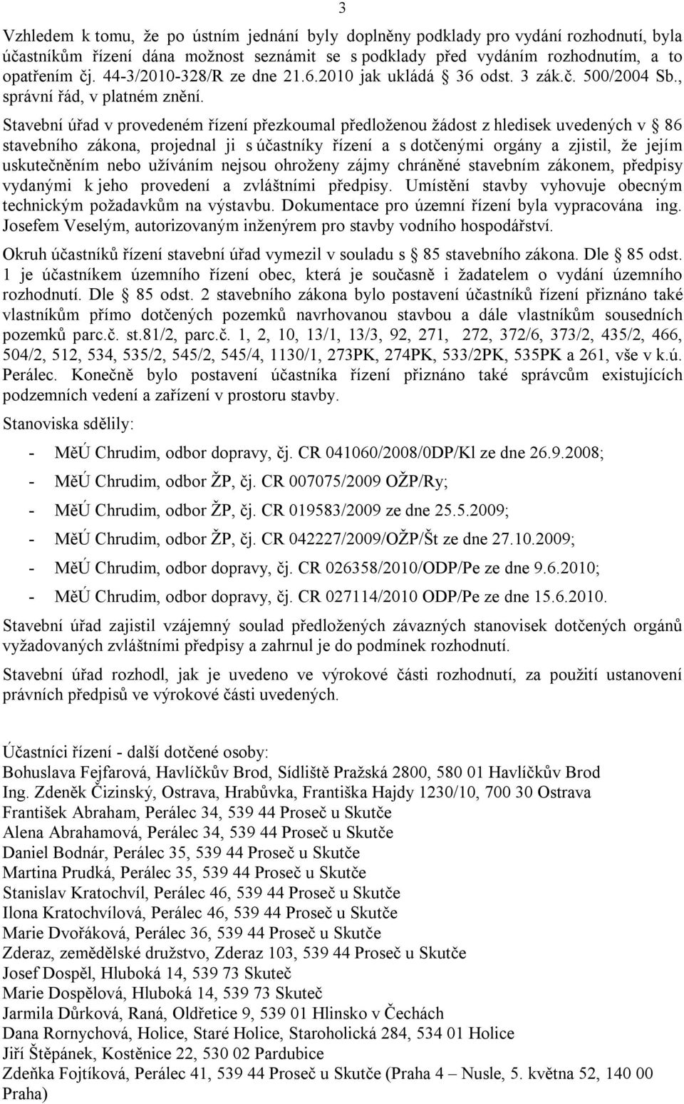 Stavební úřad v provedeném řízení přezkoumal předloženou žádost z hledisek uvedených v 86 stavebního zákona, projednal ji s účastníky řízení a s dotčenými orgány a zjistil, že jejím uskutečněním nebo