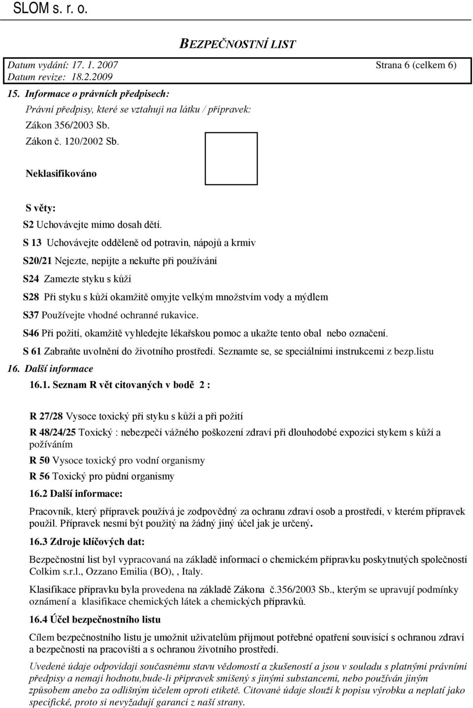 S 13 Uchovávejte odděleně od potravin, nápojů a krmiv S20/21 Nejezte, nepijte a nekuřte při používání S24 Zamezte styku s kůží S28 Při styku s kůží okamžitě omyjte velkým množstvím vody a mýdlem S37