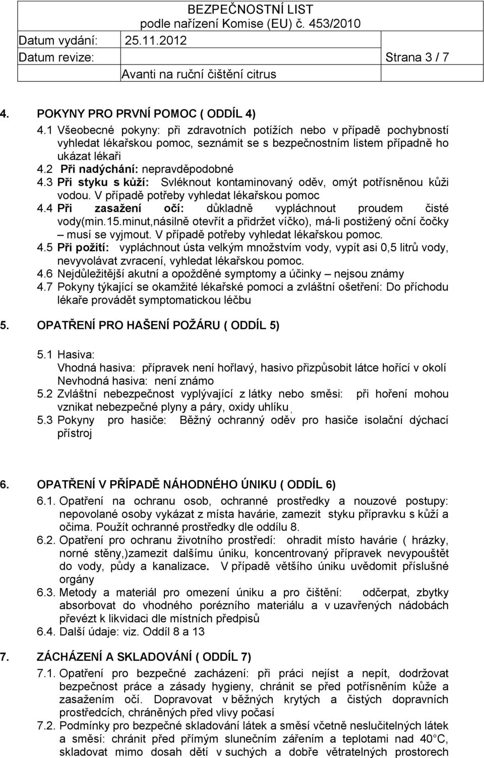 3 Při styku s kůží: Svléknout kontaminovaný oděv, omýt potřísněnou kůži vodou. V případě potřeby vyhledat lékařskou pomoc 4.4 Při zasažení očí: důkladně vypláchnout proudem čisté vody(min.15.