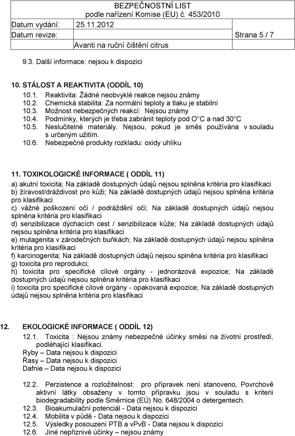 Neslučitelné materiály. Nejsou, pokud je směs používána v souladu s určeným užitím. 10.6. Nebezpečné produkty rozkladu: oxidy uhlíku 11.