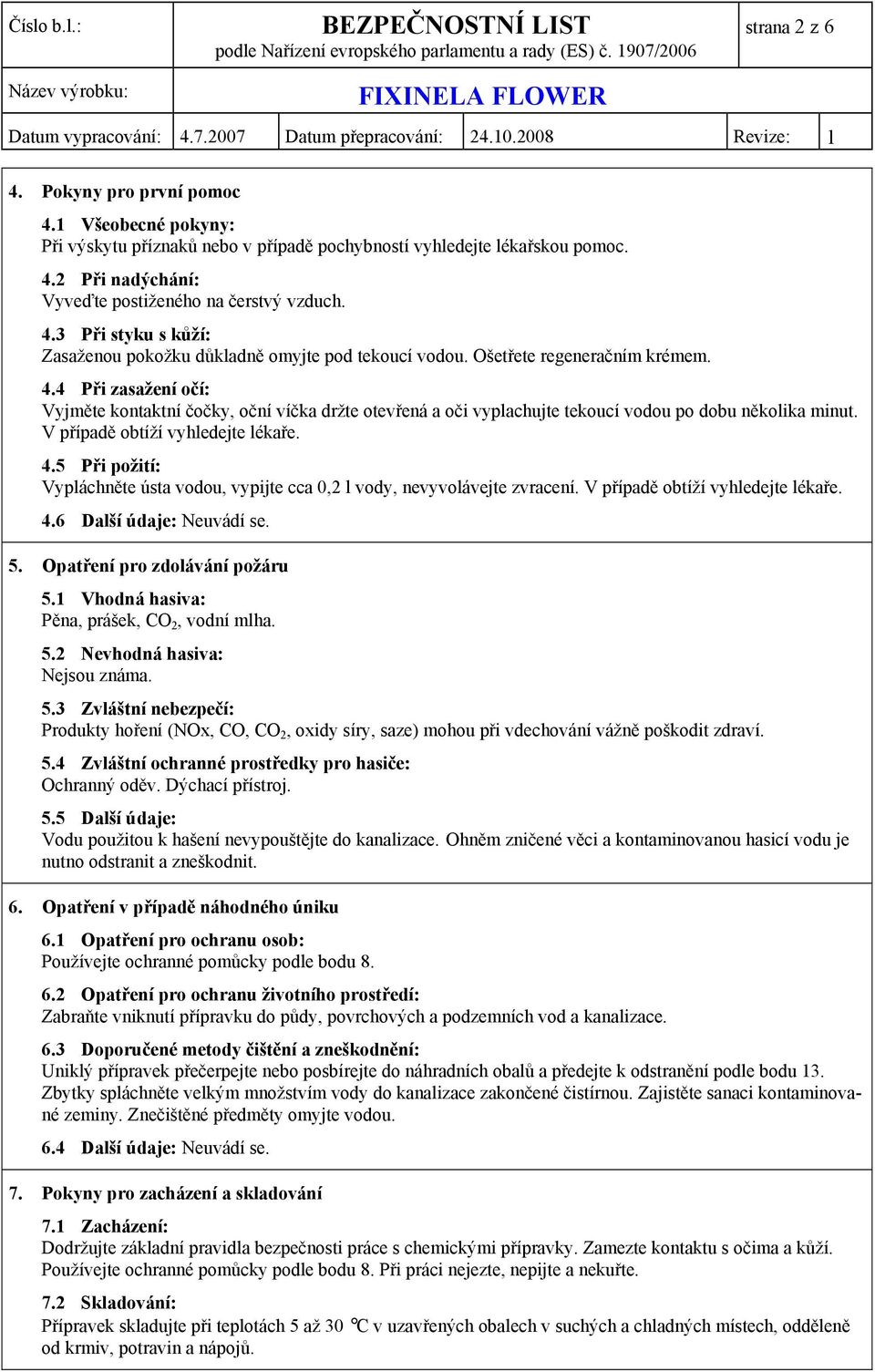 V případě obtíží vyhledejte lékaře. 4.6 Další údaje: Neuvádí se. 5. Opatření pro zdolávání požáru 5.1 Vhodná hasiva: Pěna, prášek, CO 2, vodní mlha. 5.2 Nevhodná hasiva: Nejsou známa. 5.3 Zvláštní nebezpečí: Produkty hoření (NOx, CO, CO 2, oxidy síry, saze) mohou při vdechování vážně poškodit zdraví.