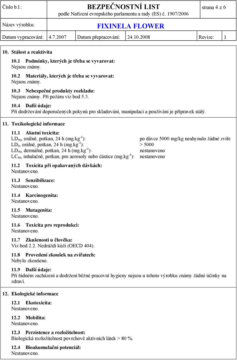 1 Akutní toxicita: LD 50, orálně, potkan, 24 h (mg.kg -1 ): po dávce 5000 mg/kg neuhynulo žádné zvíře LD 0, orálně, potkan, 24 h (mg.kg -1 ): > 5000 LD 50, dermálně, potkan, 24 h (mg.