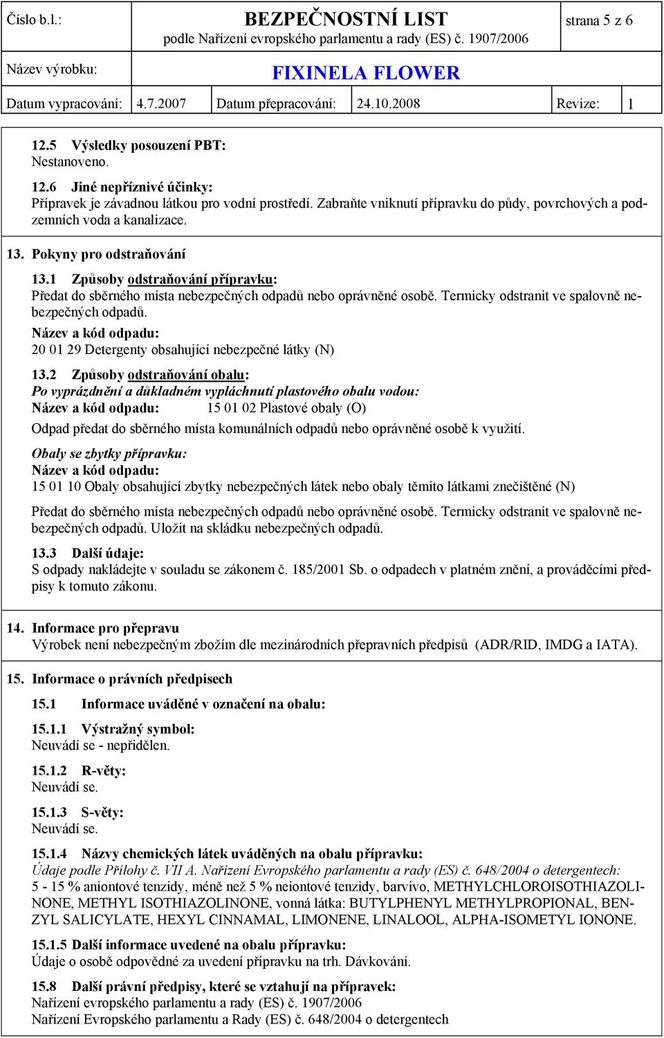 1 Způsoby odstraňování přípravku: Předat do sběrného místa nebezpečných odpadů nebo oprávněné osobě. Termicky odstranit ve spalovně nebezpečných odpadů.