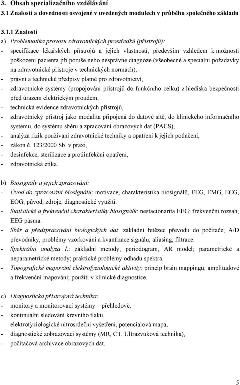 1 Znalosti a) Problematika provozu zdravotnických prostředků (přístrojů): - specifikace lékařských přístrojů a jejich vlastností, především vzhledem k možnosti poškození pacienta při poruše nebo