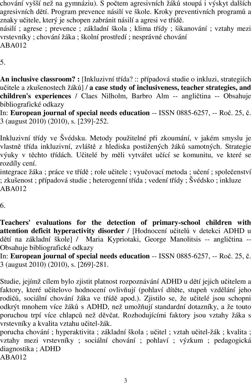 násilí ; agrese ; prevence ; základní škola ; klima tídy ; šikanování ; vztahy mezi vrstevníky ; chování žáka ; školní prostedí ; nesprávné chování 5. An inclusive classroom? : [Inkluzivní tída?