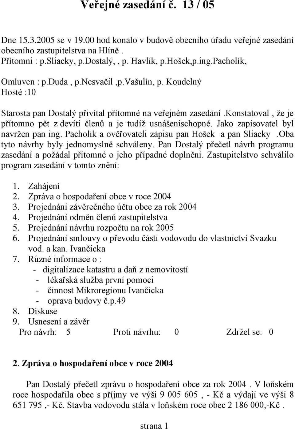 konstatoval, že je přítomno pět z devíti členů a je tudíž usnášenischopné. Jako zapisovatel byl navržen pan ing. Pacholík a ověřovateli zápisu pan Hošek a pan Sliacky.