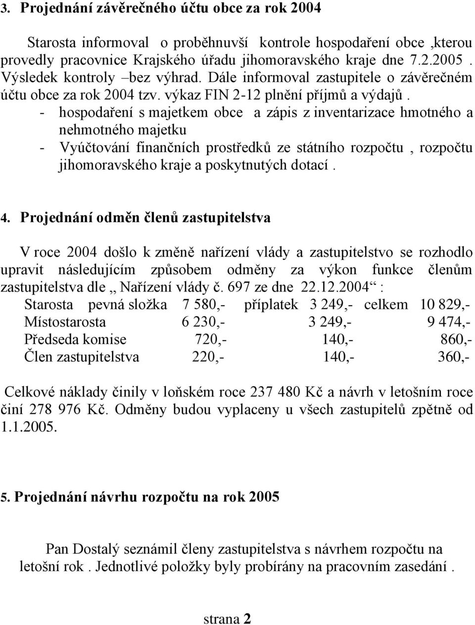 - hospodaření s majetkem obce a zápis z inventarizace hmotného a nehmotného majetku - Vyúčtování finančních prostředků ze státního rozpočtu, rozpočtu jihomoravského kraje a poskytnutých dotací. 4.