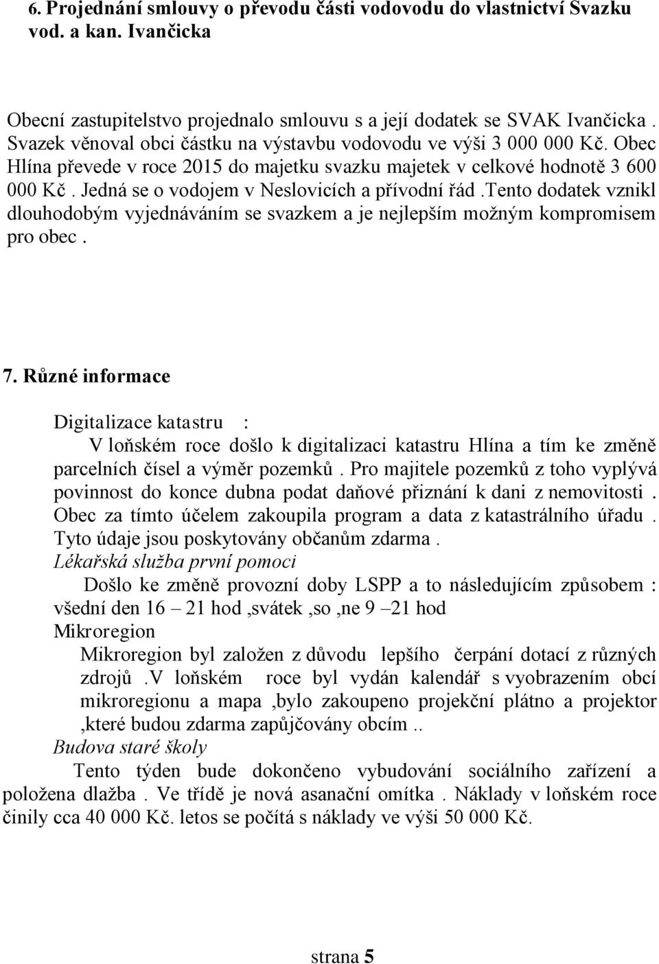 Jedná se o vodojem v Neslovicích a přívodní řád.tento dodatek vznikl dlouhodobým vyjednáváním se svazkem a je nejlepším možným kompromisem pro obec. 7.