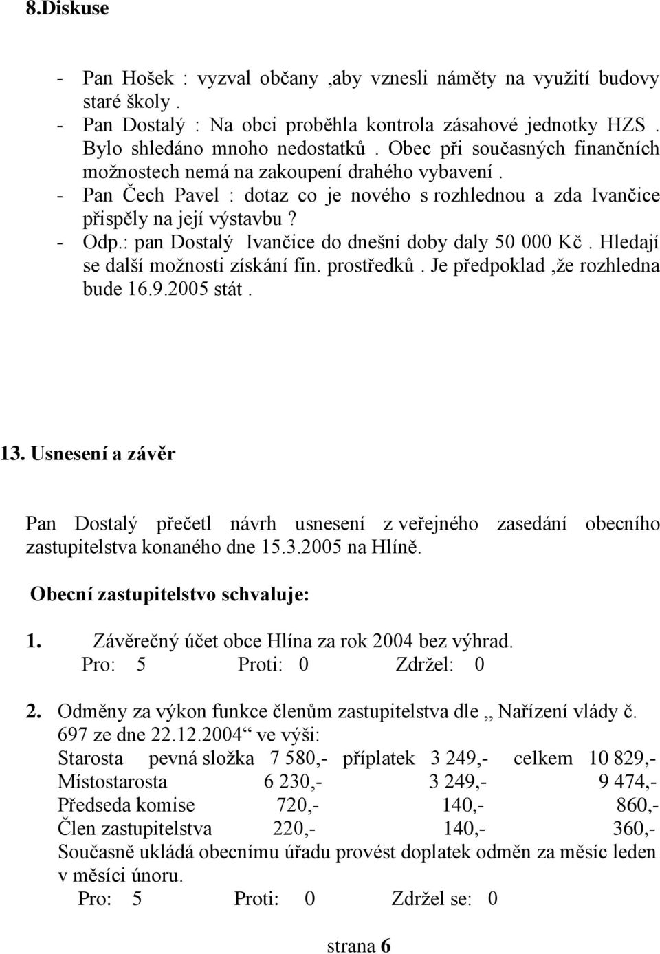 : pan Dostalý Ivančice do dnešní doby daly 50 000 Kč. Hledají se další možnosti získání fin. prostředků. Je předpoklad,že rozhledna bude 16.9.2005 stát. 13.