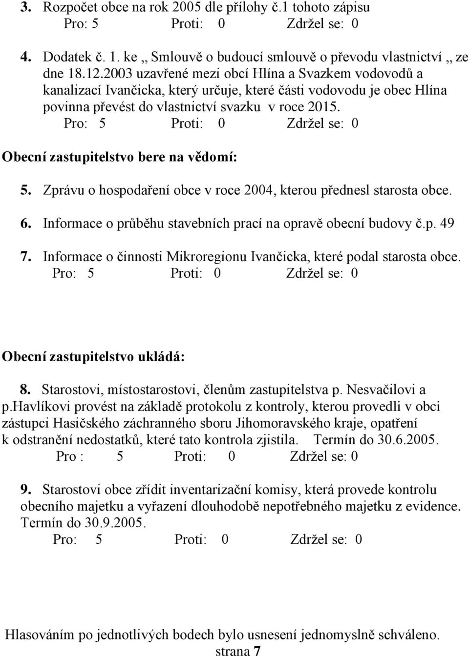 Obecní zastupitelstvo bere na vědomí: 5. Zprávu o hospodaření obce v roce 2004, kterou přednesl starosta obce. 6. Informace o průběhu stavebních prací na opravě obecní budovy č.p. 49 7.