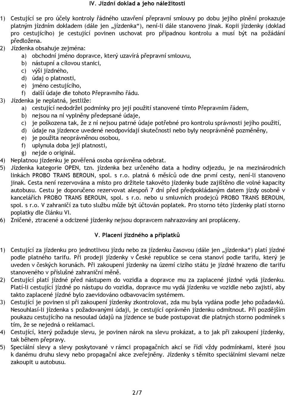 2) Jízdenka obsahuje zejména: a) obchodní jméno dopravce, který uzavírá přepravní smlouvu, b) nástupní a cílovou stanici, c) výši jízdného, d) údaj o platnosti, e) jméno cestujícího, f) další údaje