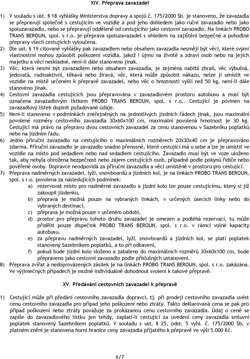 zavazadlo. Na linkách PROBO TRANS BEROUN, spol. s r.o. je přeprava spoluzavazadel s ohledem na zajištění bezpečné a pohodlné přepravy všech cestujících vyloučena. 2) Dle ust.