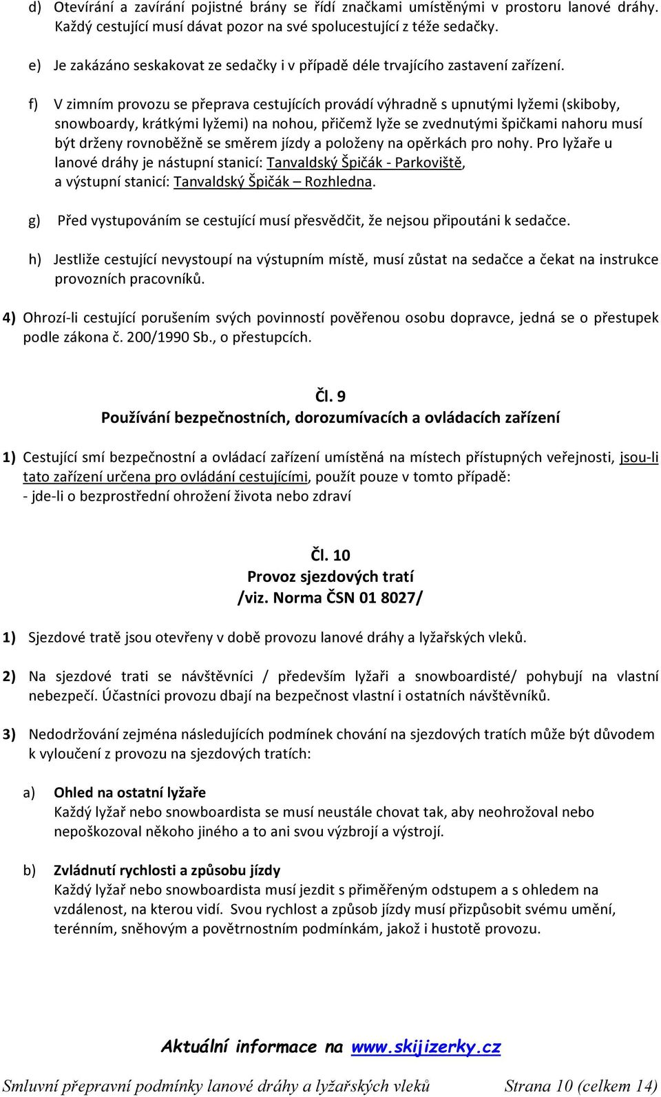 f) V zimním provozu se přeprava cestujících provádí výhradně s upnutými lyžemi (skiboby, snowboardy, krátkými lyžemi) na nohou, přičemž lyže se zvednutými špičkami nahoru musí být drženy rovnoběžně