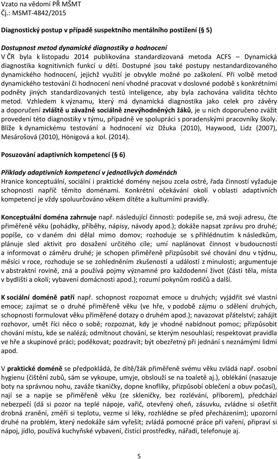 Při volbě metod dynamického testování či hodnocení není vhodné pracovat v doslovné podobě s konkrétními podněty jiných standardizovaných testů inteligence, aby byla zachována validita těchto metod.