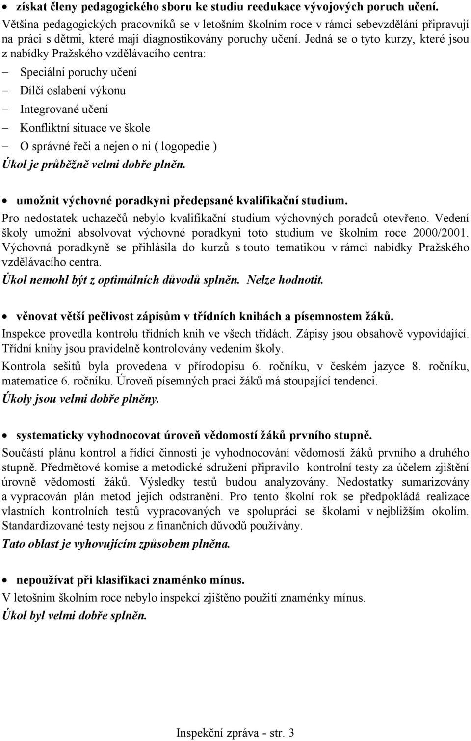 Jedná se o tyto kurzy, které jsou z nabídky Pražského vzdělávacího centra: Speciální poruchy učení Dílčí oslabení výkonu Integrované učení Konfliktní situace ve škole O správné řeči a nejen o ni (